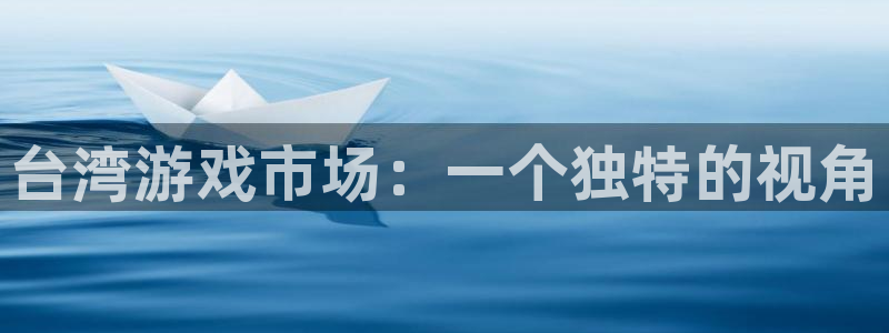 银河官网注册平台官网：台湾游戏市场：一个独特的视角