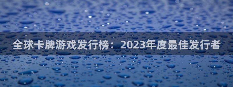 银河官网代理开号怎么开：全球卡牌游戏发行榜：2023年度最佳发行者