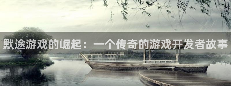 银河(galaxy)子公司怎么样可靠吗：默途游戏的崛起：一个传奇的游戏开发者故事