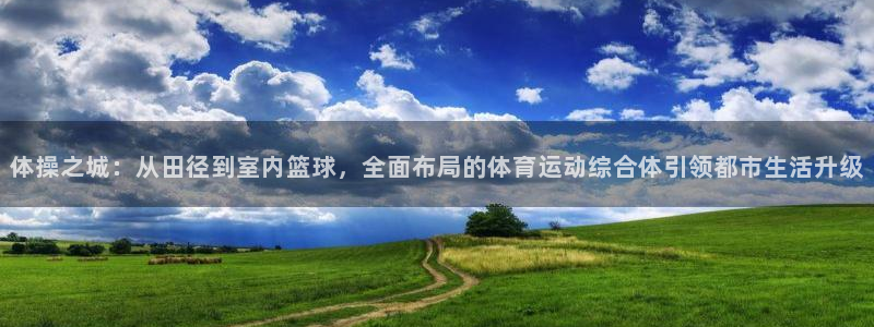 vsport体育：体操之城：从田径到室内篮球，全面布局的体育运动综合体引领都市生活升级